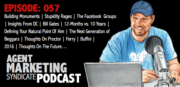 057: Building Monuments | Stupidity Rages | The Facebook Groups | Insights From DC | Bill Gates | 12 Months vs. 10 Years | Defining Your Natural Point Of Aim | The Next Generation Of Beggars | Thoughts On Craig Proctor | Tom Ferry | Brian Buffini | The Anti-Thesis To My Life | 2016 | Thoughts About The Future…