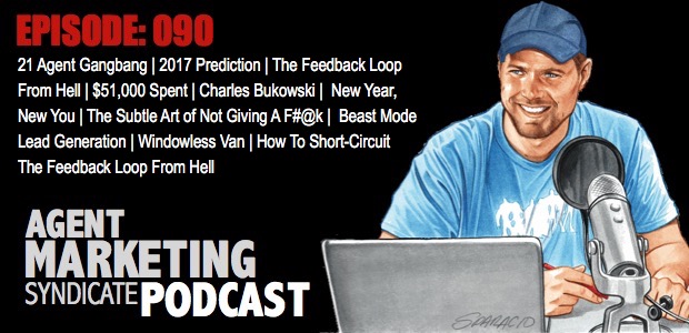 090: 21 Agent Gangbang | 2017 Prediction | The Feedback Loop  From Hell | $51,000 Spent | Charles Bukowski |  New Year,  New You | The Subtle Art of Not Giving A F#@k | Beast Mode Lead Generation | Windowless Van | How To Short-Circuit  The Feedback Loop From Hell